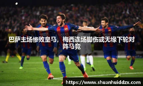巴萨主场惨败皇马，梅西连场脚伤或无缘下轮对阵马竞
