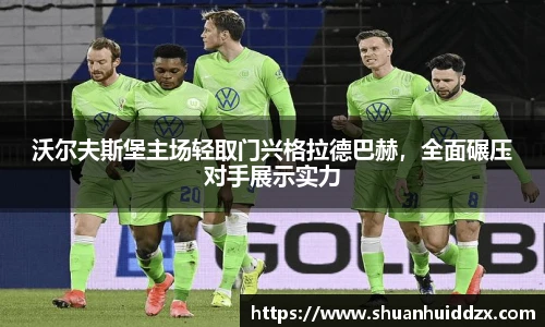 沃尔夫斯堡主场轻取门兴格拉德巴赫，全面碾压对手展示实力