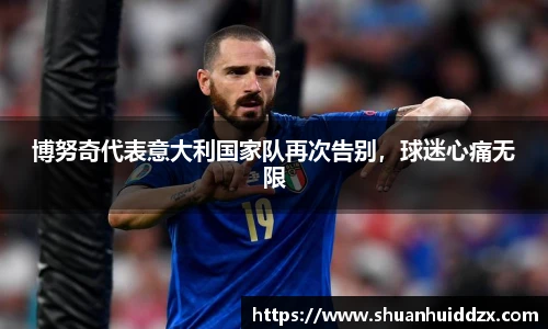 博努奇代表意大利国家队再次告别，球迷心痛无限