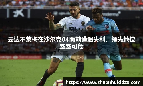 云达不莱梅在沙尔克04面前遭遇失利，领先地位岌岌可危