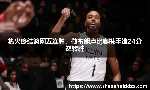 热火终结篮网五连胜，勒布朗卢比奥携手造24分逆转胜