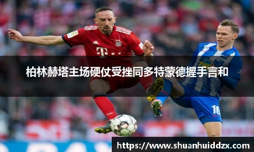 柏林赫塔主场硬仗受挫同多特蒙德握手言和