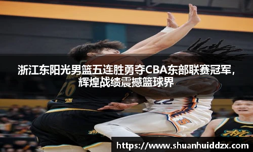 浙江东阳光男篮五连胜勇夺CBA东部联赛冠军，辉煌战绩震撼篮球界