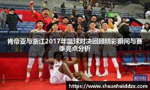 肯帝亚与浙江2017年篮球对决回顾精彩瞬间与赛季亮点分析
