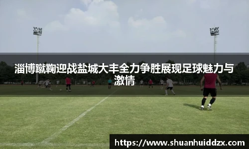 淄博蹴鞠迎战盐城大丰全力争胜展现足球魅力与激情