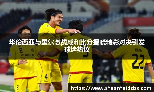 华伦西亚与里尔激战成和比分揭晓精彩对决引发球迷热议