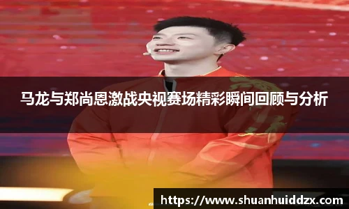 马龙与郑尚恩激战央视赛场精彩瞬间回顾与分析