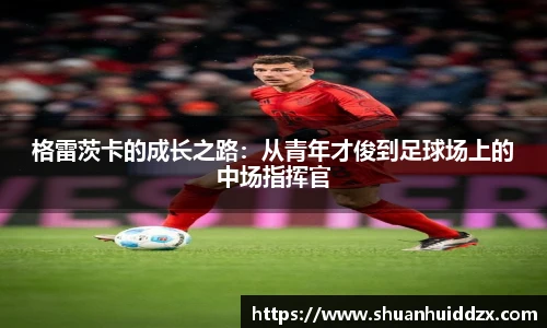 格雷茨卡的成长之路：从青年才俊到足球场上的中场指挥官