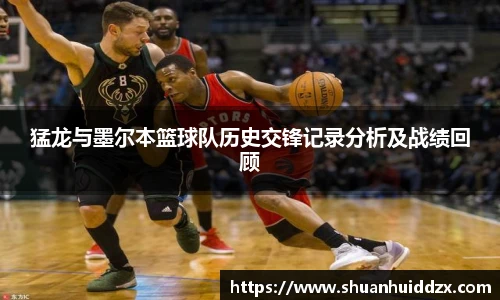 猛龙与墨尔本篮球队历史交锋记录分析及战绩回顾